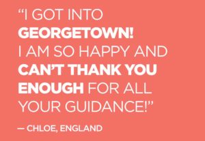 Quote from Chloe, England: "“I got into Georgetown!I am so happy and can’t thank you enough for all your guidance!” —Chloe, England